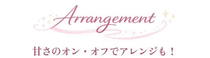 Arrangement 甘さのオン・オフでアレンジも！